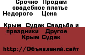 Срочно! Продам свадебное платье. Недорого! › Цена ­ 37 000 - Крым, Судак Свадьба и праздники » Другое   . Крым,Судак